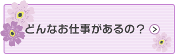 どんなお仕事があるの？